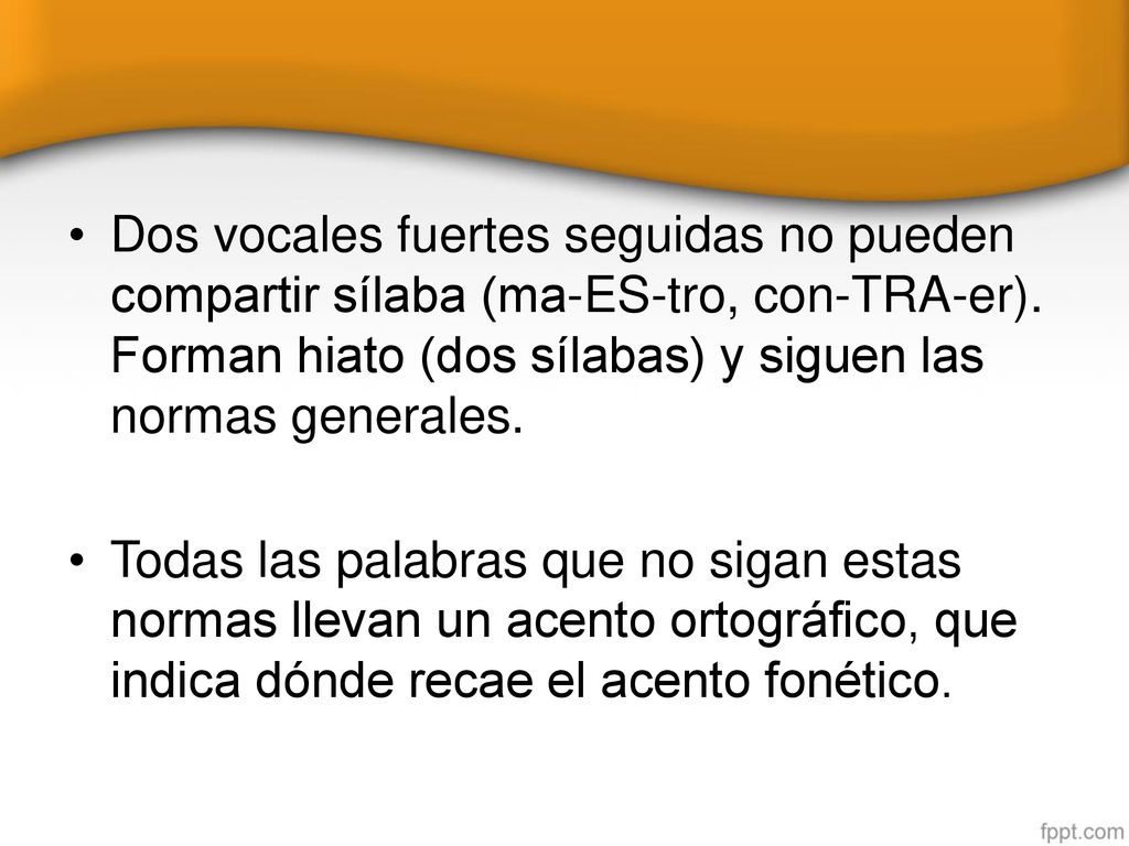 Dos vocales fuertes seguidas no pueden compartir sílaba (ma-ES-tro, con-TRA-er). Forman hiato (dos sílabas) y siguen las normas generales.