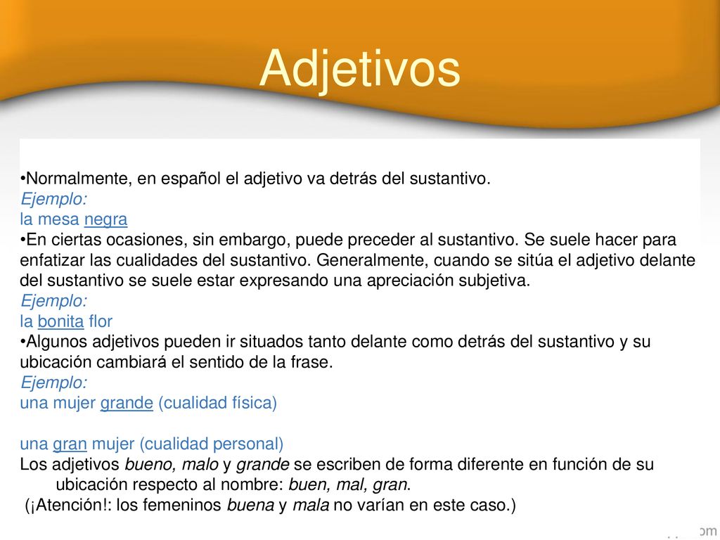 Adjetivos Normalmente, en español el adjetivo va detrás del sustantivo. Ejemplo: la mesa negra.