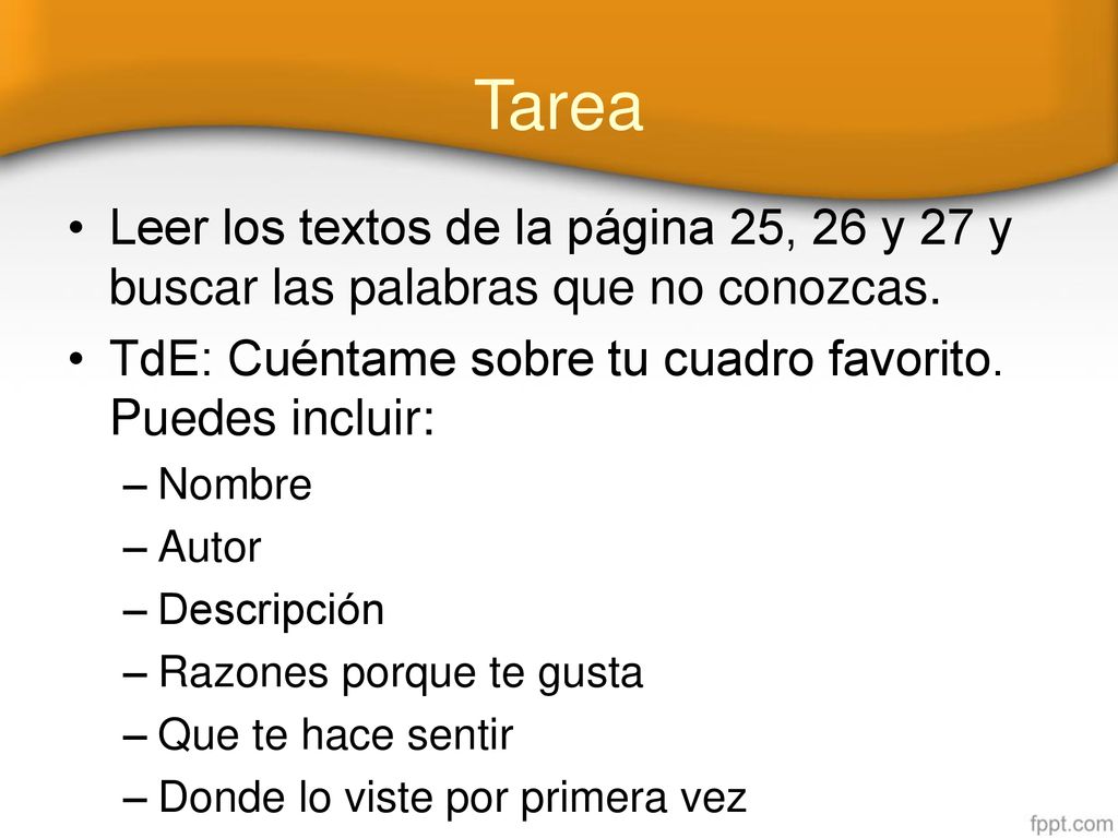 Tarea Leer los textos de la página 25, 26 y 27 y buscar las palabras que no conozcas. TdE: Cuéntame sobre tu cuadro favorito. Puedes incluir: