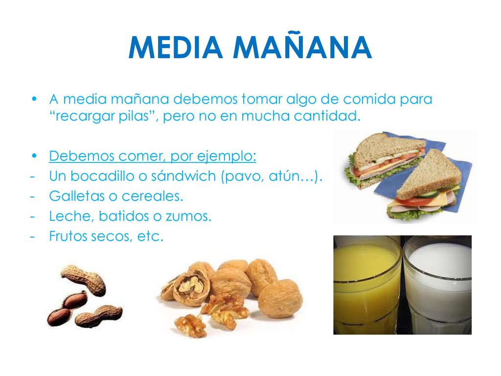 MEDIA MAÑANA A media mañana debemos tomar algo de comida para recargar pilas , pero no en mucha cantidad.
