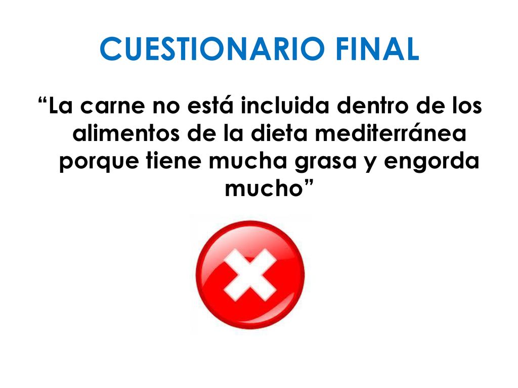 CUESTIONARIO FINAL La carne no está incluida dentro de los alimentos de la dieta mediterránea porque tiene mucha grasa y engorda mucho
