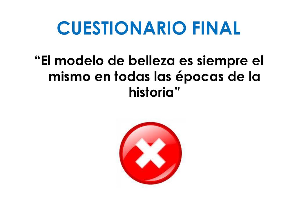 CUESTIONARIO FINAL El modelo de belleza es siempre el mismo en todas las épocas de la historia