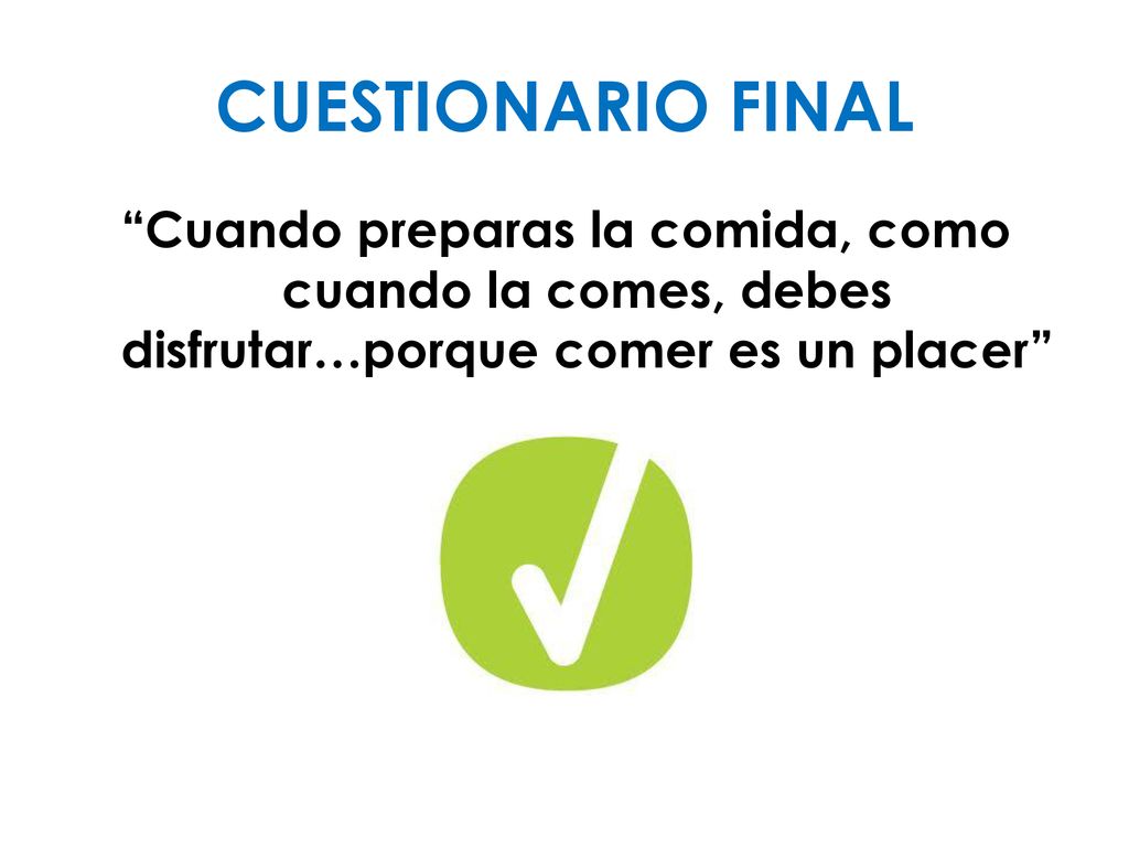 CUESTIONARIO FINAL Cuando preparas la comida, como cuando la comes, debes disfrutar…porque comer es un placer