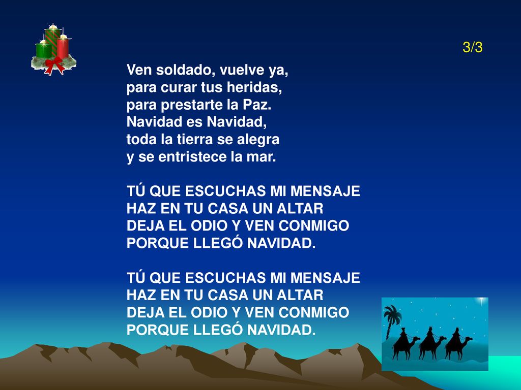 3/3 Ven soldado, vuelve ya, para curar tus heridas, para prestarte la Paz. Navidad es Navidad, toda la tierra se alegra.