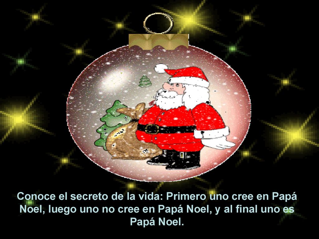 Conoce el secreto de la vida: Primero uno cree en Papá Noel, luego uno no cree en Papá Noel, y al final uno es Papá Noel.