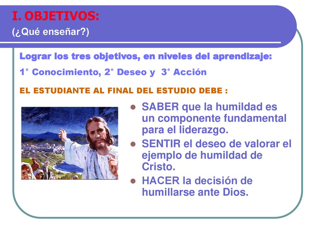 OBJETIVOS: (¿Qué enseñar ) Lograr los tres objetivos, en niveles del aprendizaje: 1° Conocimiento, 2° Deseo y 3° Acción.