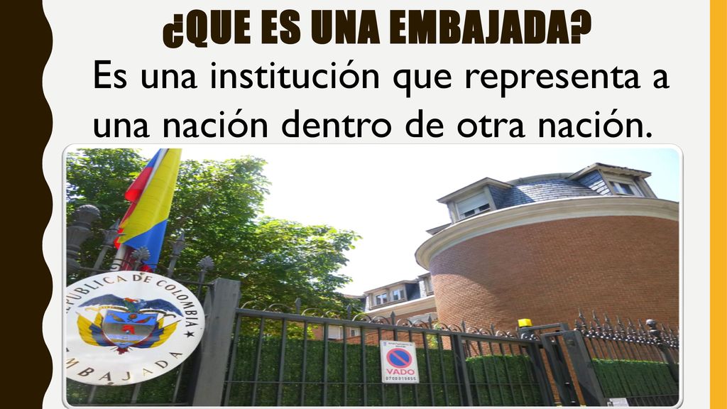 ¿QUE ES una embajada Es una institución que representa a una nación dentro de otra nación.