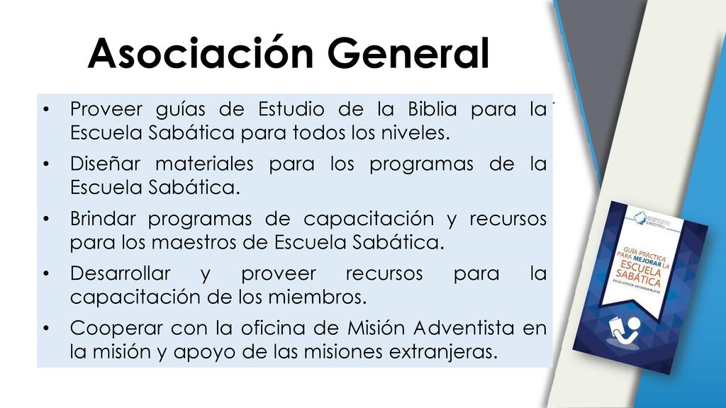 Asociación General Proveer guías de Estudio de la Biblia para la Escuela Sabática para todos los niveles.