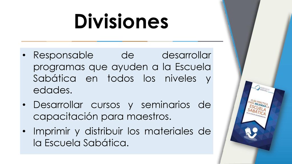 Divisiones Responsable de desarrollar programas que ayuden a la Escuela Sabática en todos los niveles y edades.