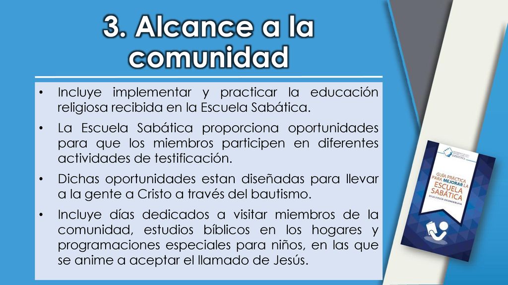 3. Alcance a la comunidad Incluye implementar y practicar la educación religiosa recibida en la Escuela Sabática.