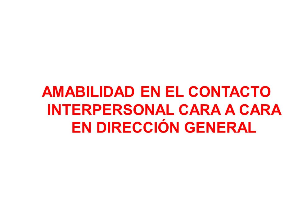 AMABILIDAD EN EL CONTACTO INTERPERSONAL CARA A CARA EN DIRECCIÓN GENERAL