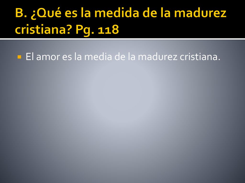 B. ¿Qué es la medida de la madurez cristiana Pg. 118