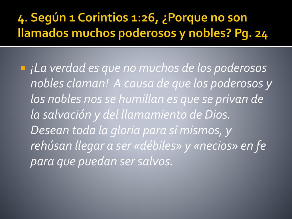 4. Según 1 Corintios 1:26, ¿Porque no son llamados muchos poderosos y nobles Pg. 24