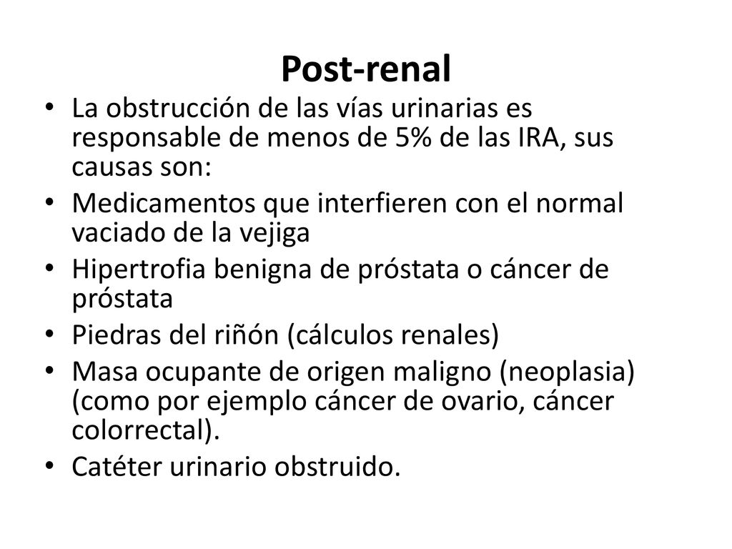 Post-renal La obstrucción de las vías urinarias es responsable de menos de 5% de las IRA, sus causas son: