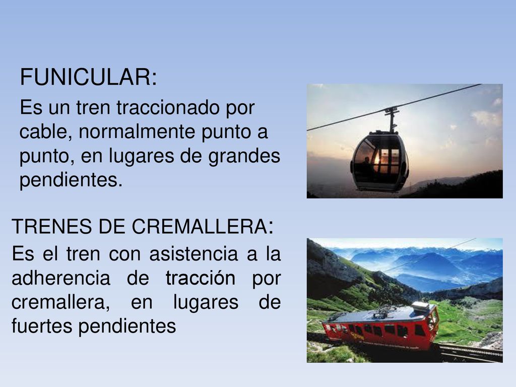 FUNICULAR: Es un tren traccionado por cable, normalmente punto a punto, en lugares de grandes pendientes.