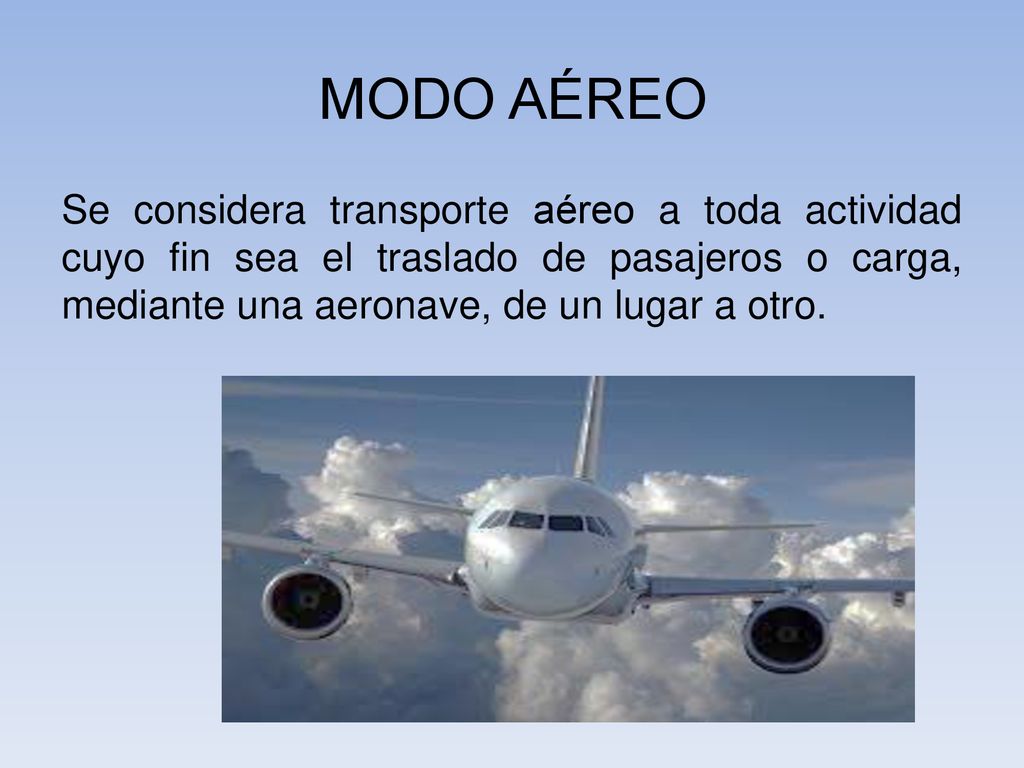 MODO AÉREO Se considera transporte aéreo a toda actividad cuyo fin sea el traslado de pasajeros o carga, mediante una aeronave, de un lugar a otro.