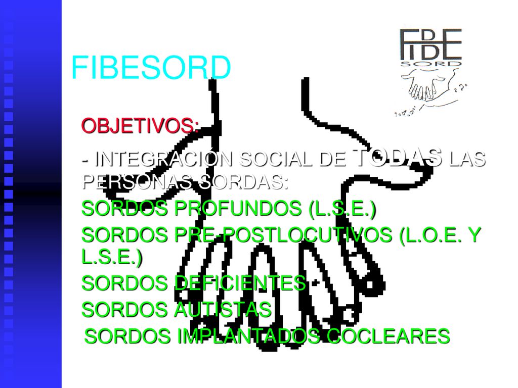 FIBESORD OBJETIVOS: - INTEGRACIÓN SOCIAL DE TODAS LAS PERSONAS SORDAS: