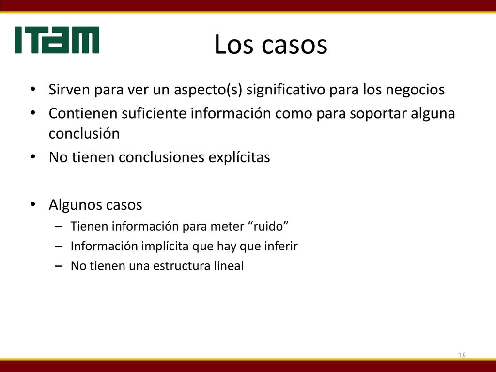 Los casos Sirven para ver un aspecto(s) significativo para los negocios. Contienen suficiente información como para soportar alguna conclusión.