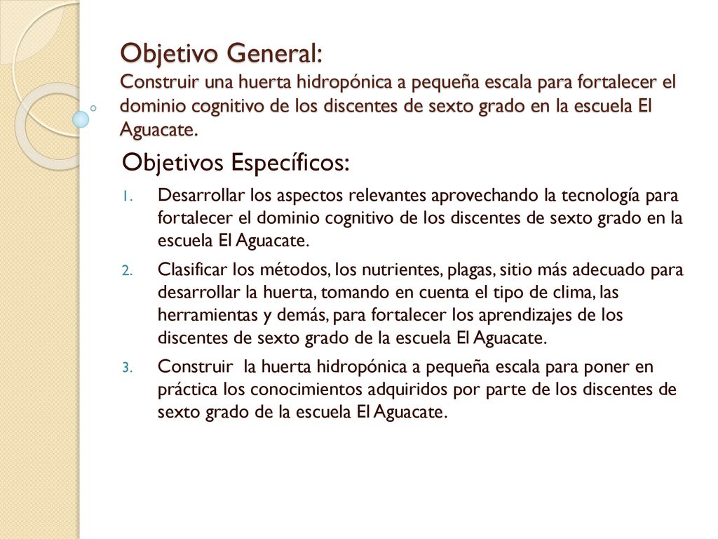 Objetivo General: Construir una huerta hidropónica a pequeña escala para fortalecer el dominio cognitivo de los discentes de sexto grado en la escuela El Aguacate.
