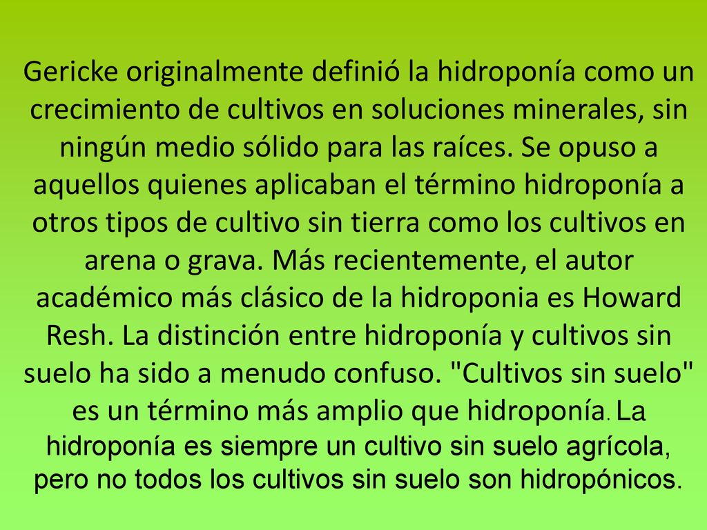 Gericke originalmente definió la hidroponía como un crecimiento de cultivos en soluciones minerales, sin ningún medio sólido para las raíces.