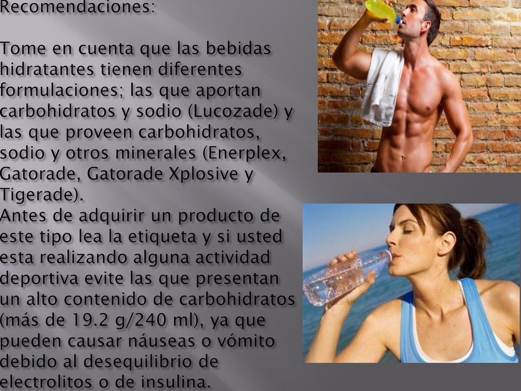 Recomendaciones: Tome en cuenta que las bebidas hidratantes tienen diferentes formulaciones; las que aportan carbohidratos y sodio (Lucozade) y las que proveen carbohidratos, sodio y otros minerales (Enerplex, Gatorade, Gatorade Xplosive y Tigerade).