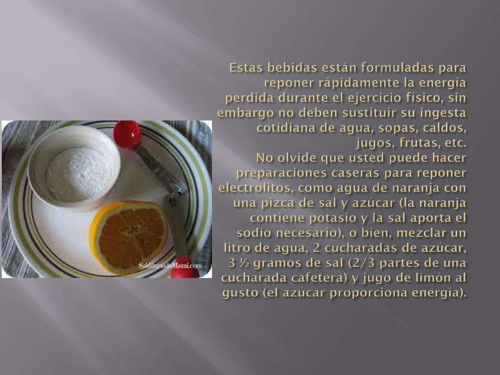 Estas bebidas están formuladas para reponer rápidamente la energía perdida durante el ejercicio físico, sin embargo no deben sustituir su ingesta cotidiana de agua, sopas, caldos, jugos, frutas, etc.