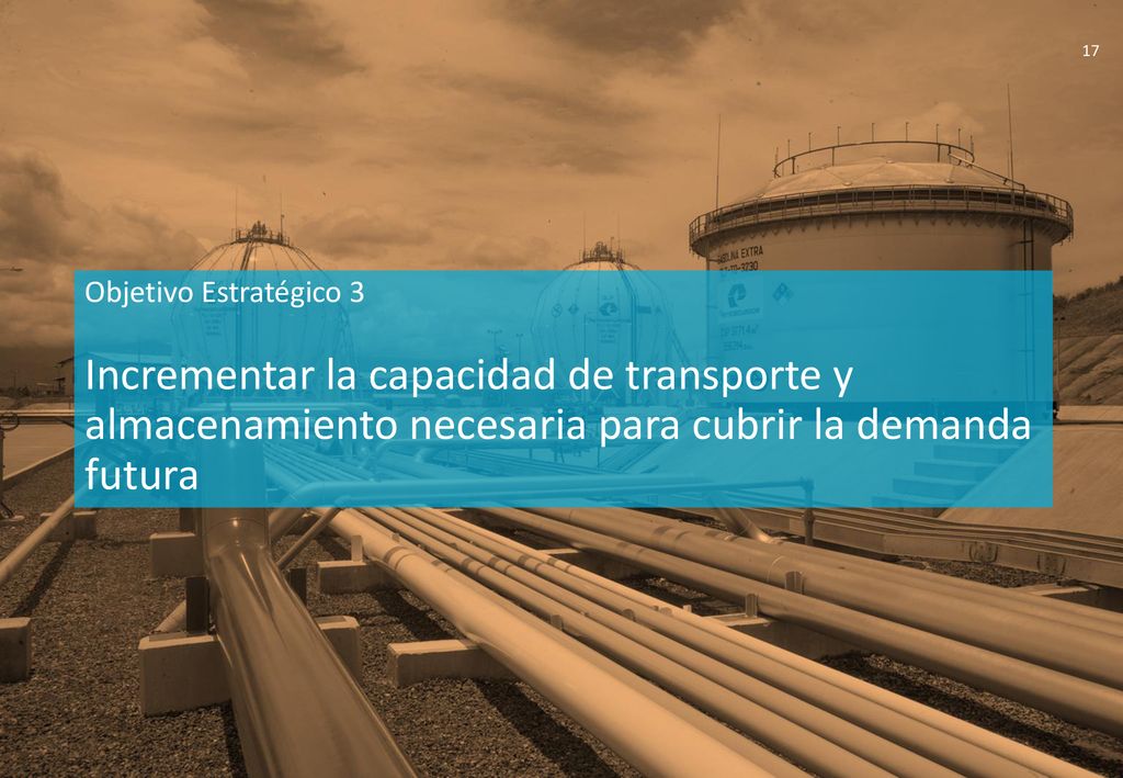 Objetivo Estratégico 3 Incrementar la capacidad de transporte y almacenamiento necesaria para cubrir la demanda futura.