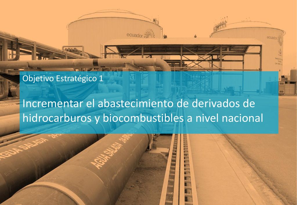 Objetivo Estratégico 1 Incrementar el abastecimiento de derivados de hidrocarburos y biocombustibles a nivel nacional.
