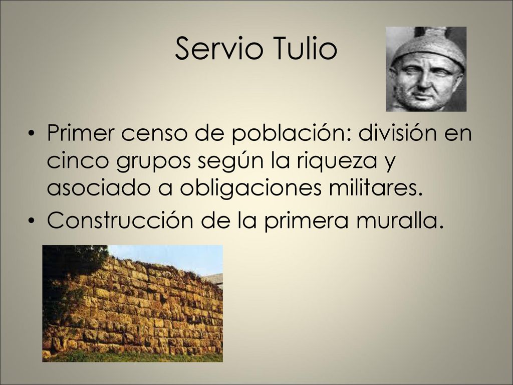 Servio Tulio Primer censo de población: división en cinco grupos según la riqueza y asociado a obligaciones militares.