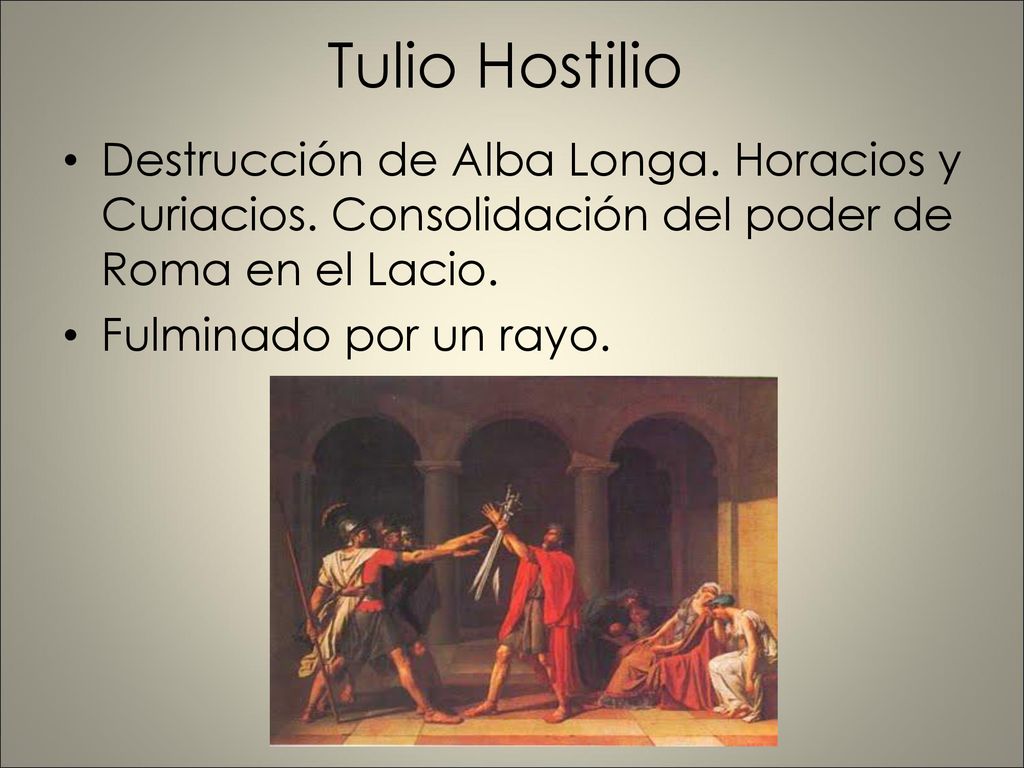 Tulio Hostilio Destrucción de Alba Longa. Horacios y Curiacios. Consolidación del poder de Roma en el Lacio.