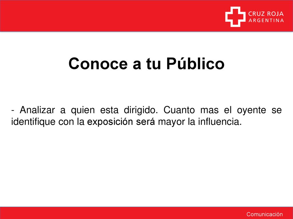 Conoce a tu Público - Analizar a quien esta dirigido. Cuanto mas el oyente se identifique con la exposición será mayor la influencia.