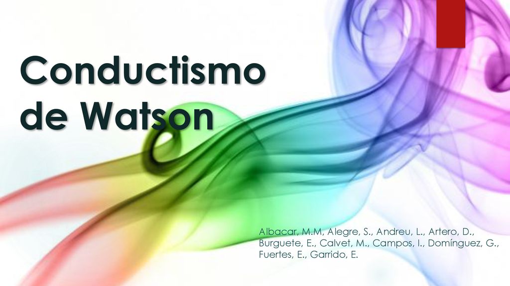 Conductismo de Watson Albacar, M.M, Alegre, S., Andreu, L., Artero, D., Burguete, E., Calvet, M., Campos, I., Domínguez, G., Fuertes, E., Garrido, E.