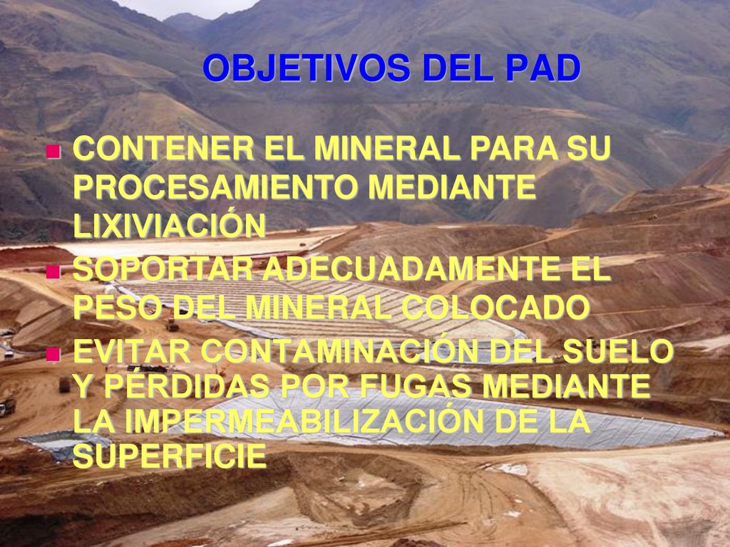 OBJETIVOS DEL PAD CONTENER EL MINERAL PARA SU PROCESAMIENTO MEDIANTE LIXIVIACIÓN. SOPORTAR ADECUADAMENTE EL PESO DEL MINERAL COLOCADO.