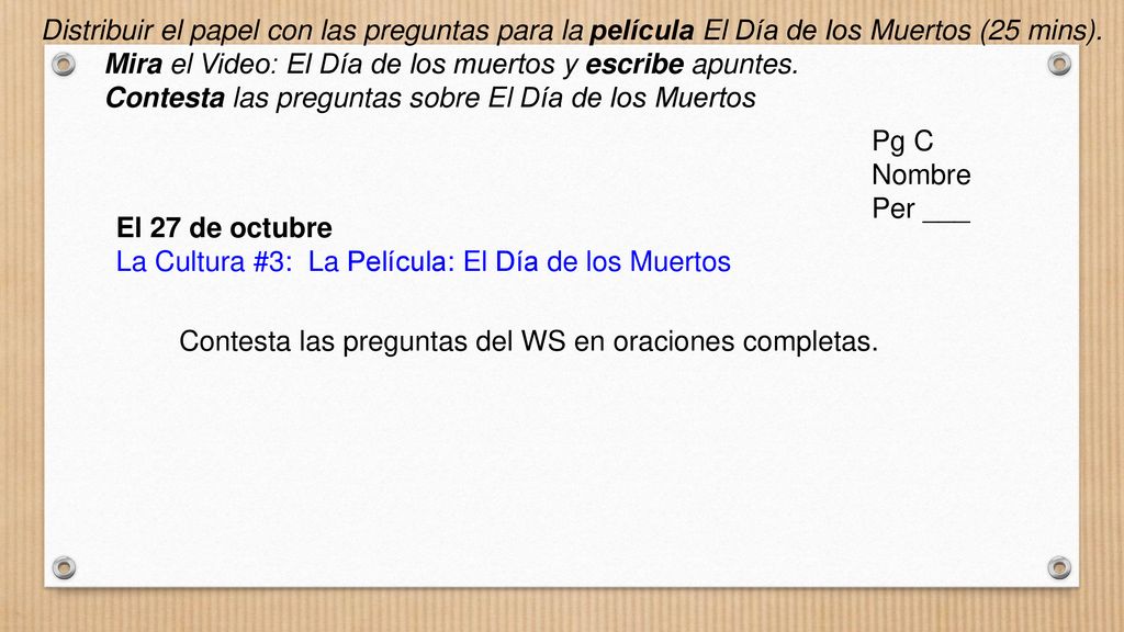Distribuir el papel con las preguntas para la película El Día de los Muertos (25 mins).