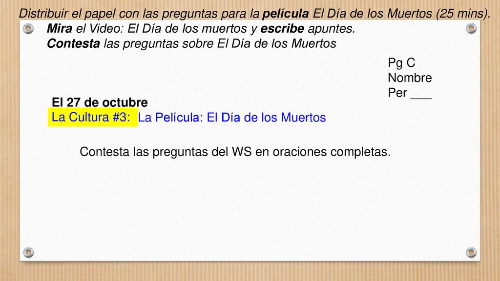 Distribuir el papel con las preguntas para la película El Día de los Muertos (25 mins).