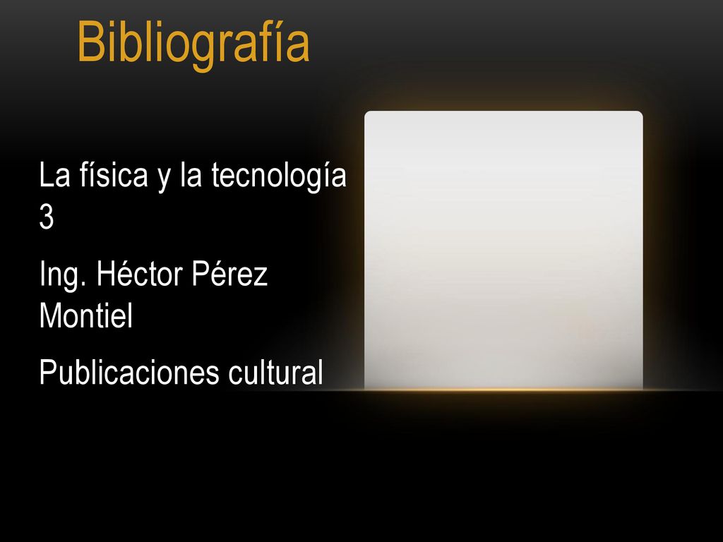 Bibliografía La física y la tecnología 3 Ing. Héctor Pérez Montiel
