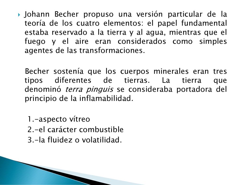 Johann Becher propuso una versión particular de la teoría de los cuatro elementos: el papel fundamental estaba reservado a la tierra y al agua, mientras que el fuego y el aire eran considerados como simples agentes de las transformaciones.