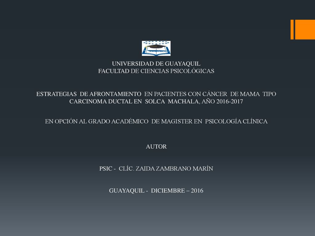 UNIVERSIDAD DE GUAYAQUIL FACULTAD DE CIENCIAS PSICOLÓGICAS ESTRATEGIAS DE AFRONTAMIENTO EN PACIENTES CON CÁNCER DE MAMA TIPO CARCINOMA DUCTAL EN SOLCA MACHALA, AÑO EN OPCIÓN AL GRADO ACADÉMICO DE MAGISTER EN PSICOLOGÍA CLÍNICA AUTOR PSIC - CLÍC.