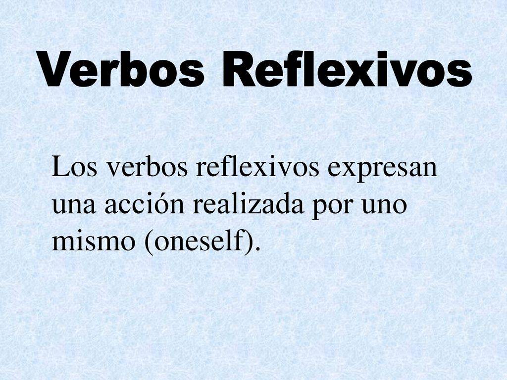 Los verbos reflexivos expresan una acción realizada por uno