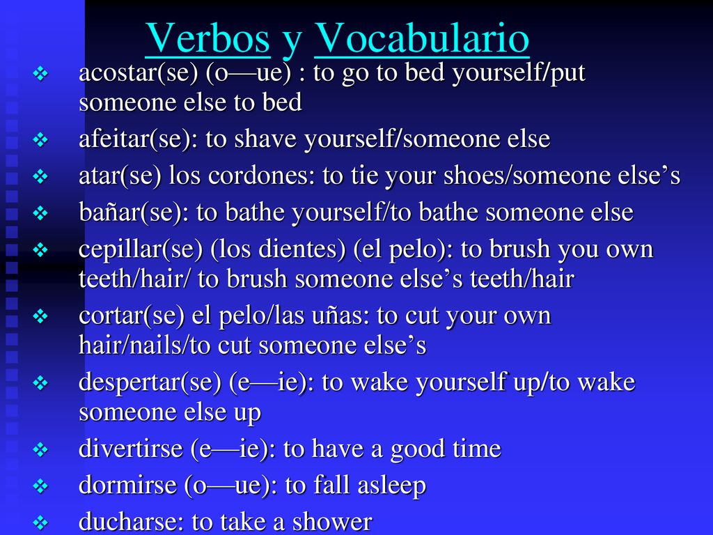 Verbos y Vocabulario acostar(se) (o—ue) : to go to bed yourself/put someone else to bed. afeitar(se): to shave yourself/someone else.