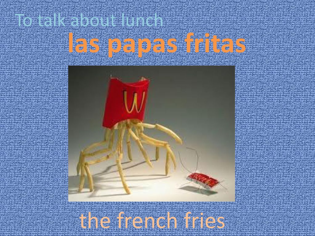 To talk about lunch las papas fritas the french fries