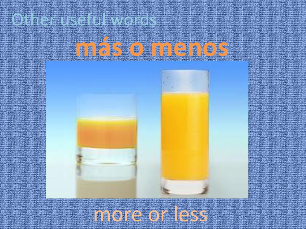 Other useful words más o menos more or less