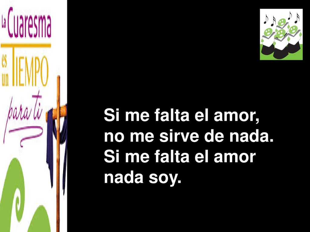 Si me falta el amor, no me sirve de nada. Si me falta el amor nada soy.