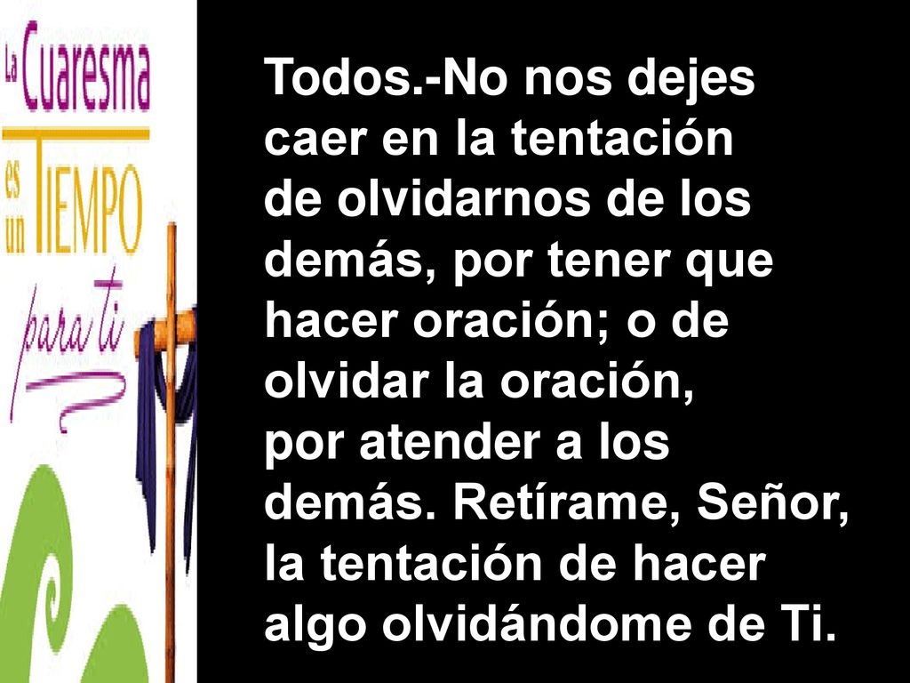 Todos.-No nos dejes caer en la tentación. de olvidarnos de los. demás, por tener que. hacer oración; o de.