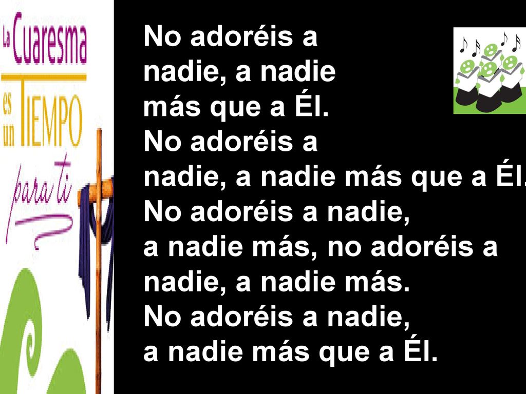 No adoréis a nadie, a nadie. más que a Él. nadie, a nadie más que a Él. No adoréis a nadie, a nadie más, no adoréis a nadie, a nadie más.
