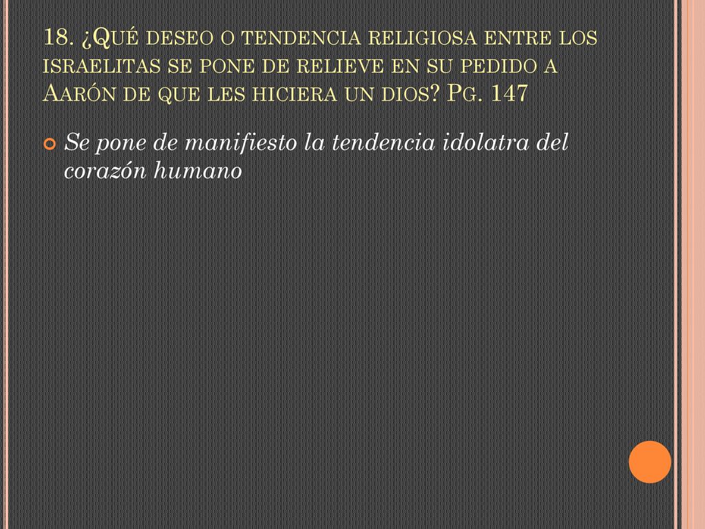 18. ¿Qué deseo o tendencia religiosa entre los israelitas se pone de relieve en su pedido a Aarón de que les hiciera un dios Pg. 147
