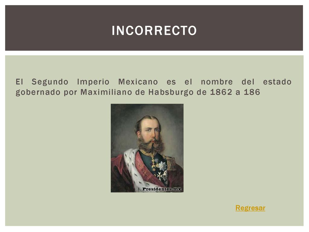 Incorrecto El Segundo Imperio Mexicano es el nombre del estado gobernado por Maximiliano de Habsburgo de 1862 a 186.