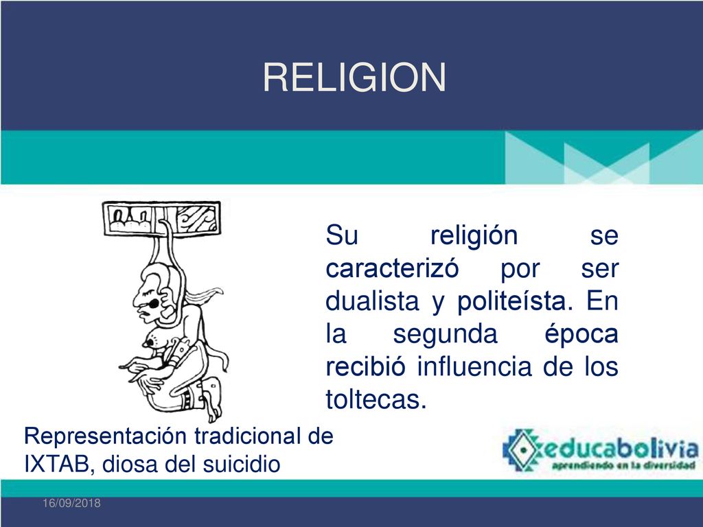 RELIGION Su religión se caracterizó por ser dualista y politeísta. En la segunda época recibió influencia de los toltecas.