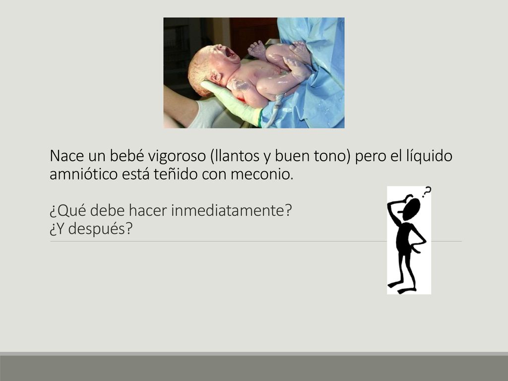 Nace un bebé vigoroso (llantos y buen tono) pero el líquido amniótico está teñido con meconio.