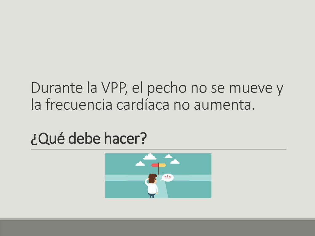 Durante la VPP, el pecho no se mueve y la frecuencia cardíaca no aumenta.
